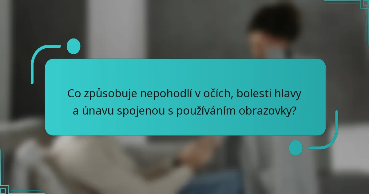 Co způsobuje nepohodlí v očích, bolesti hlavy a únavu spojenou s používáním obrazovky?
