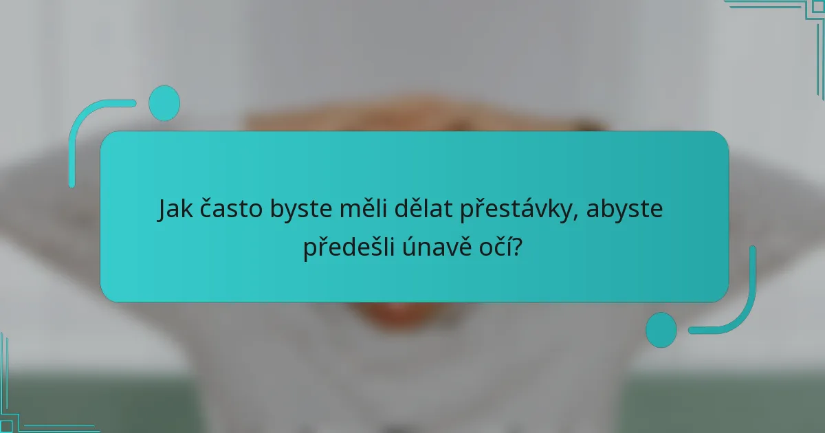 Jak často byste měli dělat přestávky, abyste předešli únavě očí?