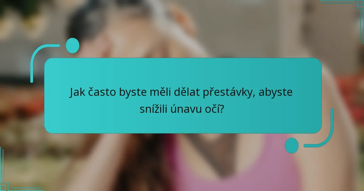 Jak často byste měli dělat přestávky, abyste snížili únavu očí?