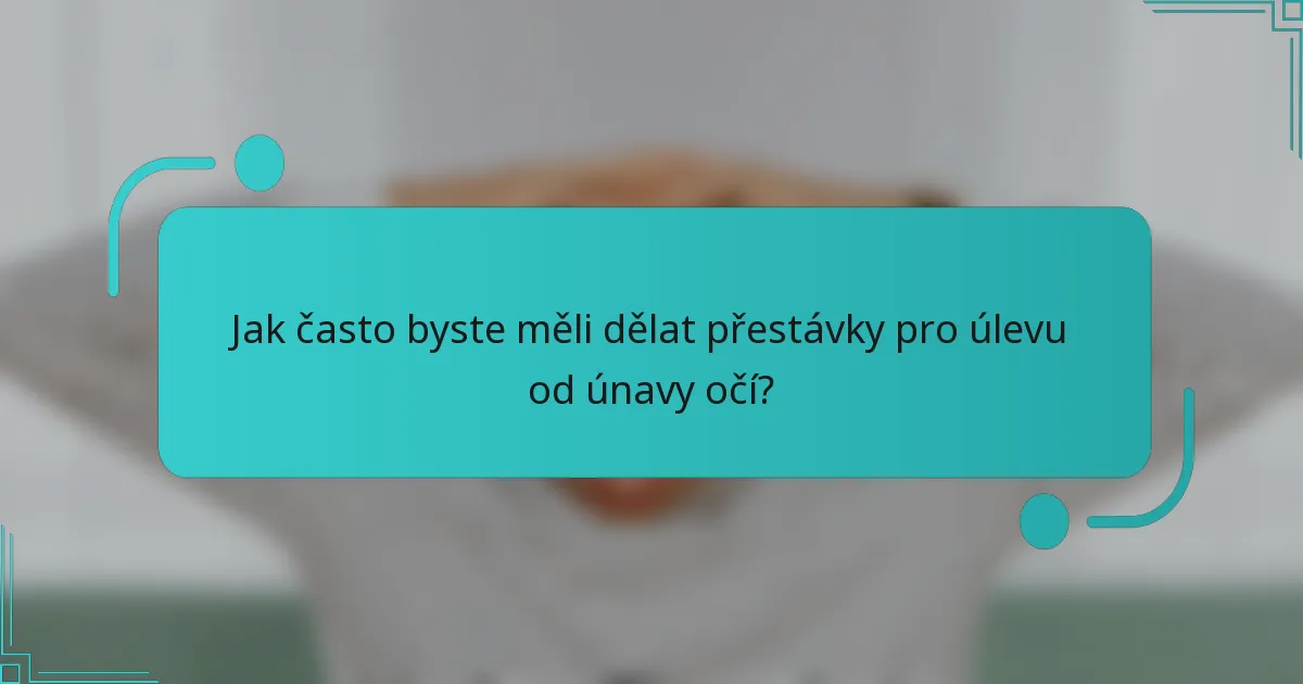 Jak často byste měli dělat přestávky pro úlevu od únavy očí?
