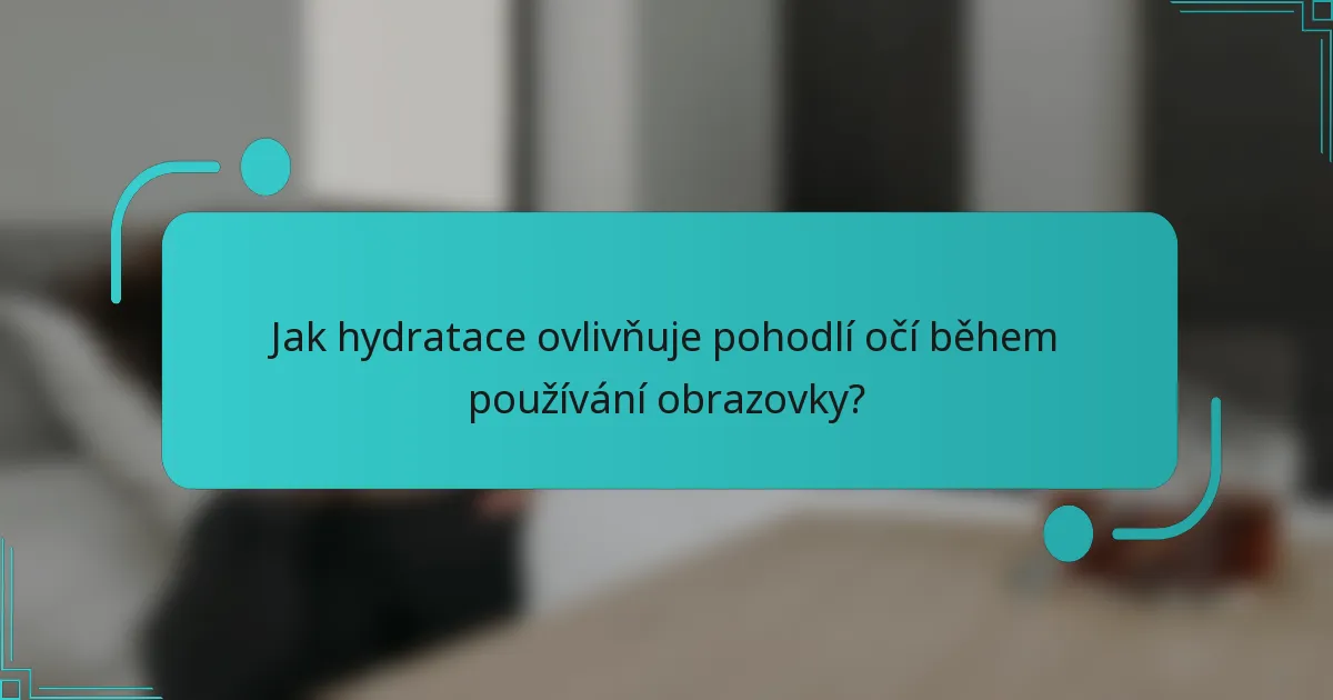 Jak hydratace ovlivňuje pohodlí očí během používání obrazovky?