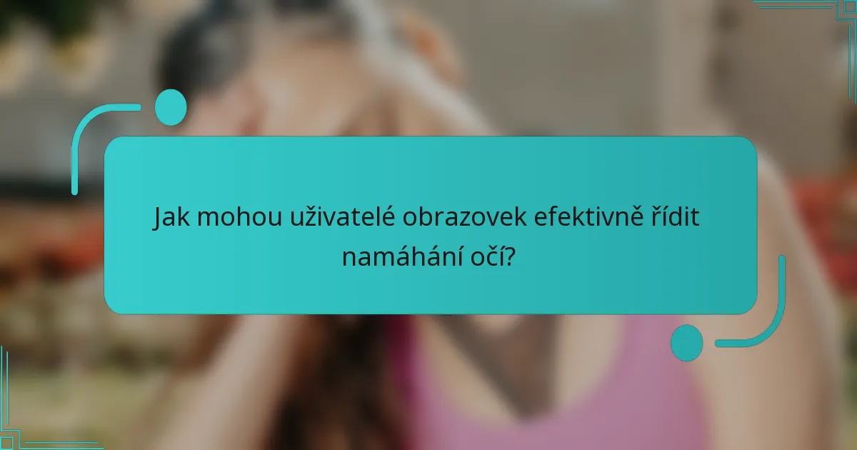 Jak mohou uživatelé obrazovek efektivně řídit namáhání očí?
