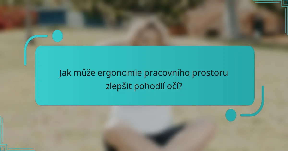 Jak může ergonomie pracovního prostoru zlepšit pohodlí očí?