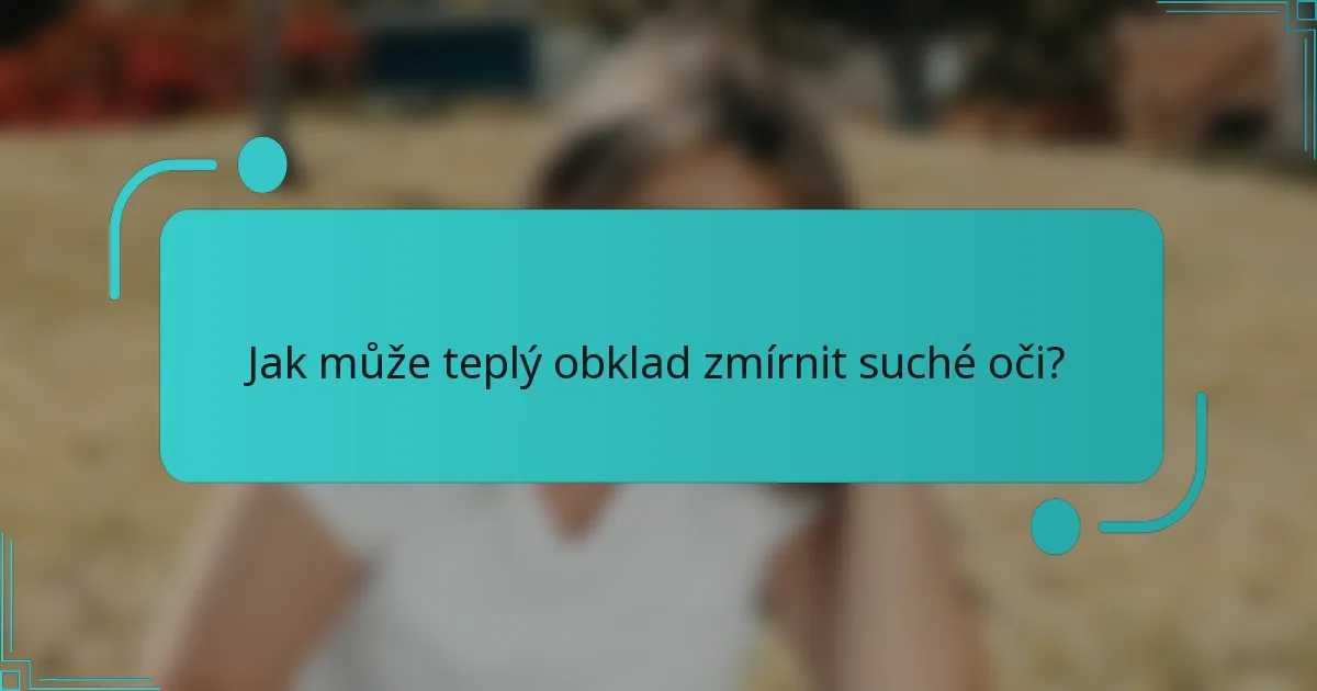 Jak může teplý obklad zmírnit suché oči?