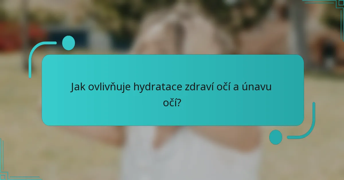 Jak ovlivňuje hydratace zdraví očí a únavu očí?