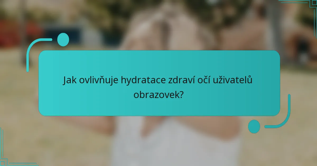 Jak ovlivňuje hydratace zdraví očí uživatelů obrazovek?