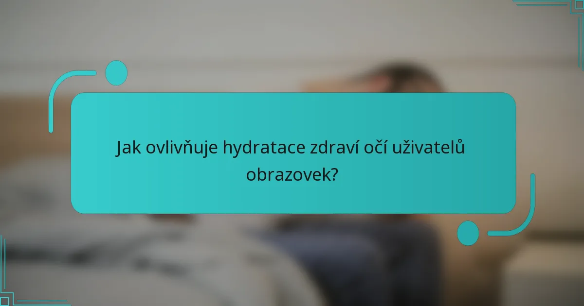 Jak ovlivňuje hydratace zdraví očí uživatelů obrazovek?