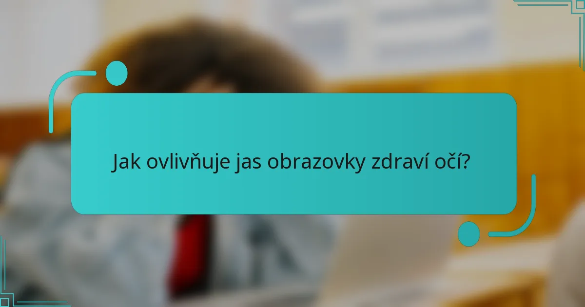 Jak ovlivňuje jas obrazovky zdraví očí?