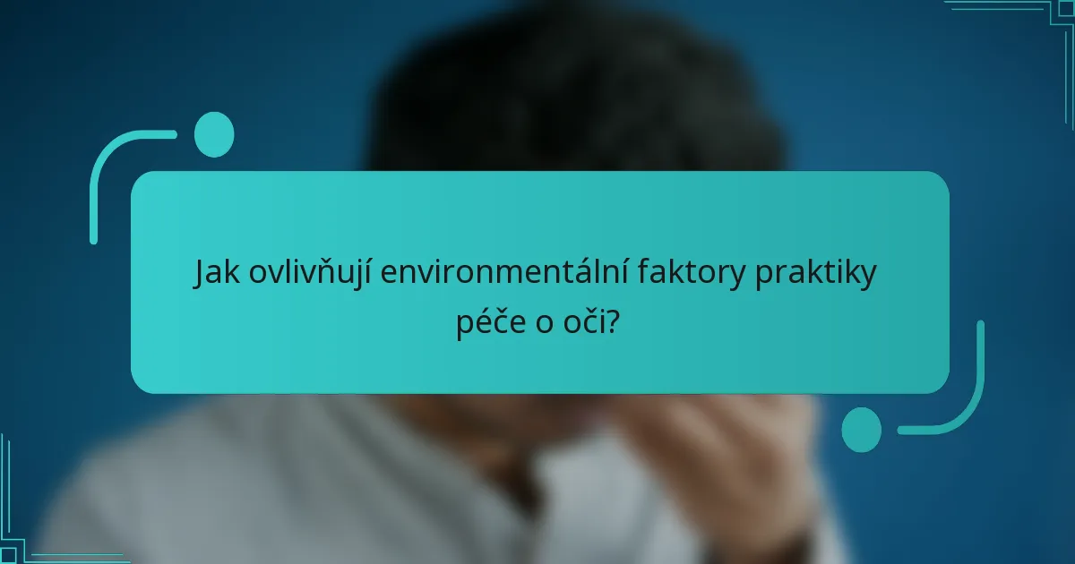 Jak ovlivňují environmentální faktory praktiky péče o oči?