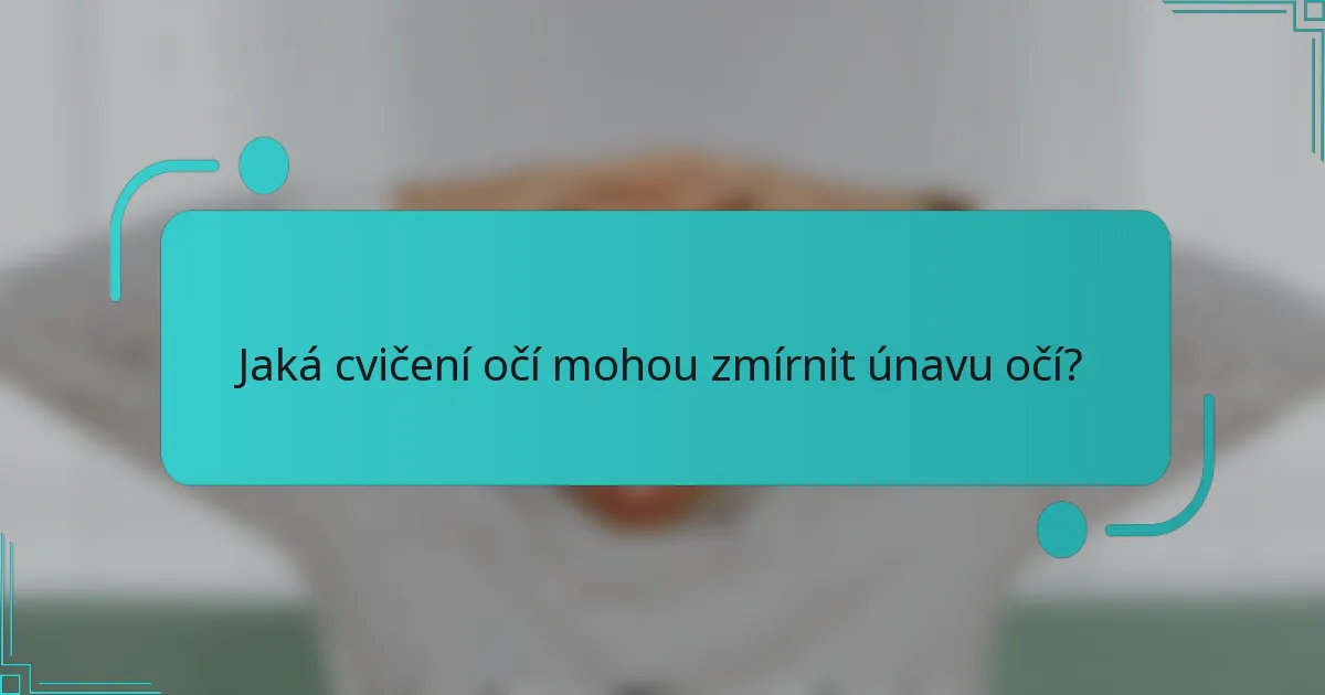 Jaká cvičení očí mohou zmírnit únavu očí?