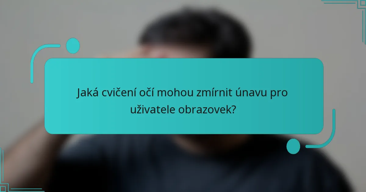 Jaká cvičení očí mohou zmírnit únavu pro uživatele obrazovek?