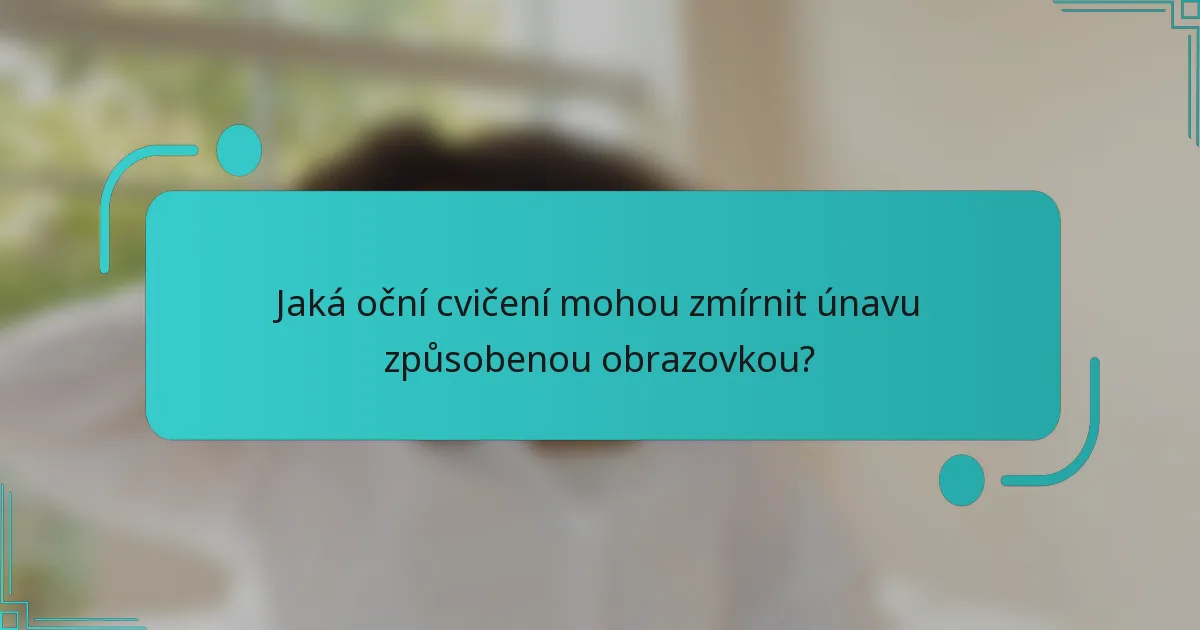 Jaká oční cvičení mohou zmírnit únavu způsobenou obrazovkou?