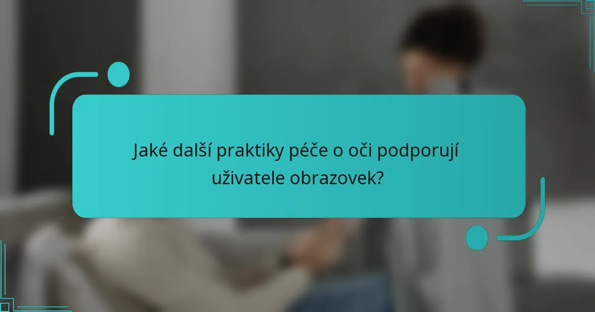 Jaké další praktiky péče o oči podporují uživatele obrazovek?
