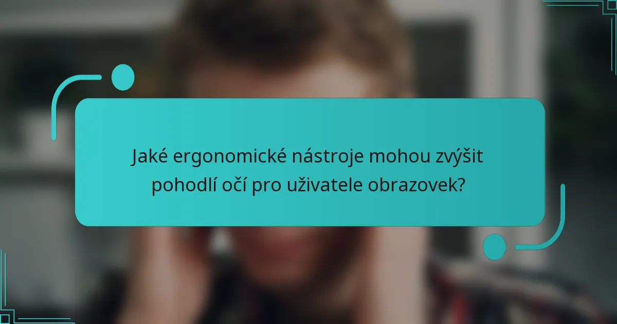 Jaké ergonomické nástroje mohou zvýšit pohodlí očí pro uživatele obrazovek?