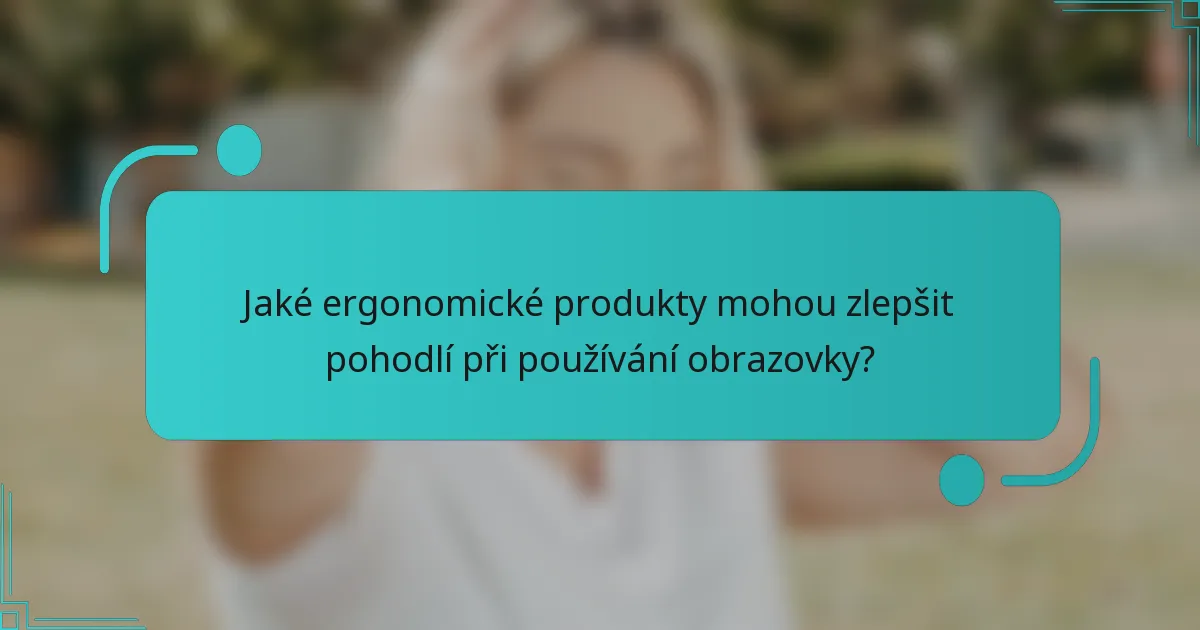 Jaké ergonomické produkty mohou zlepšit pohodlí při používání obrazovky?