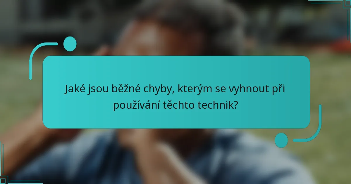 Jaké jsou běžné chyby, kterým se vyhnout při používání těchto technik?