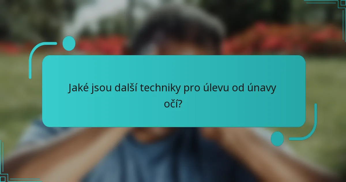 Jaké jsou další techniky pro úlevu od únavy očí?
