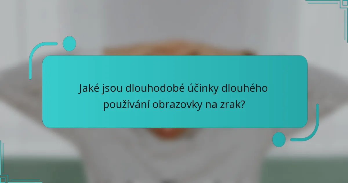 Jaké jsou dlouhodobé účinky dlouhého používání obrazovky na zrak?