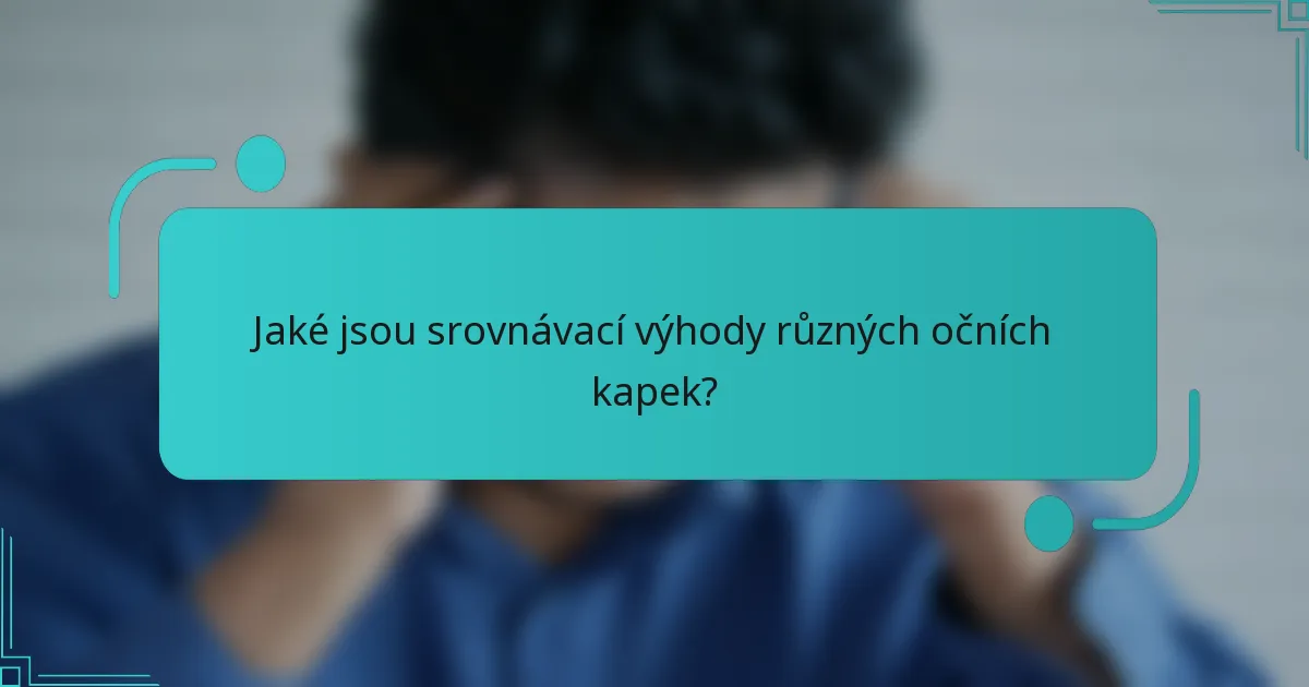 Jaké jsou srovnávací výhody různých očních kapek?