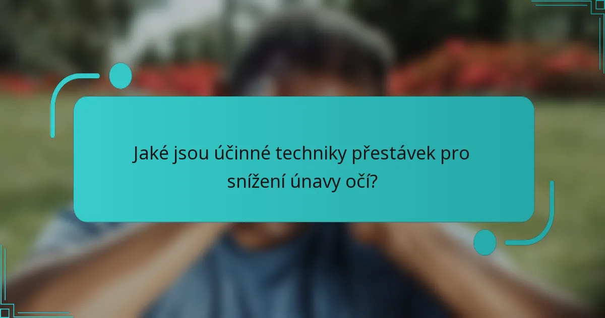 Jaké jsou účinné techniky přestávek pro snížení únavy očí?