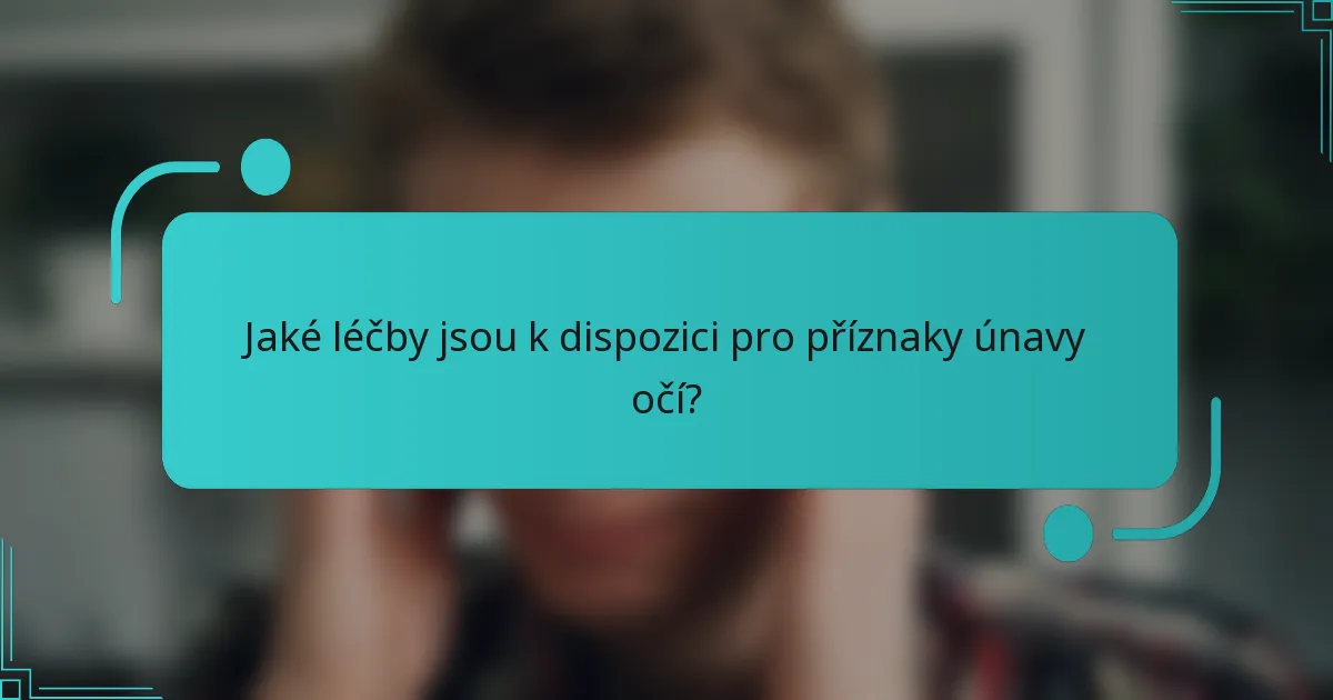 Jaké léčby jsou k dispozici pro příznaky únavy očí?