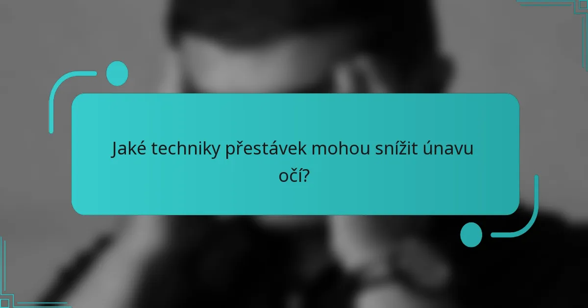 Jaké techniky přestávek mohou snížit únavu očí?