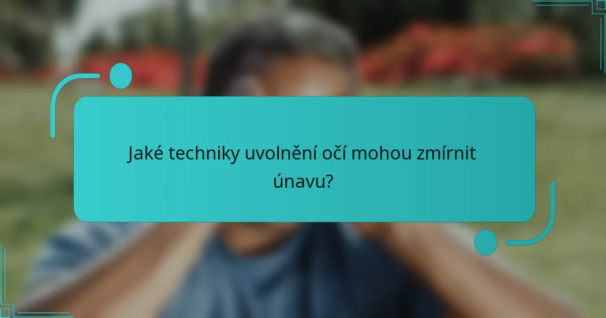 Jaké techniky uvolnění očí mohou zmírnit únavu?