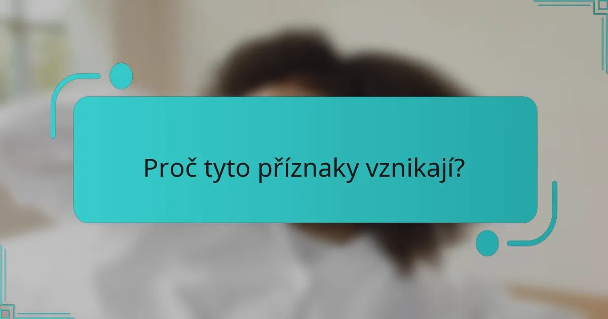 Proč tyto příznaky vznikají?